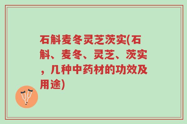 石斛麦冬灵芝茨实(石斛、麦冬、灵芝、茨实,几种中药材的功效及用途)-第1张图片-超越 石斛麦冬灵芝茨实(石斛、麦冬、灵芝、茨实,几种中药材的功效及用途)-第1张图片-超越