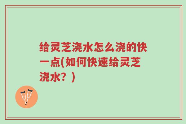 给灵芝浇水怎么浇的快一点(如何快速给灵芝浇水?)-第1张图片-超越 给灵芝浇水怎么浇的快一点(如何快速给灵芝浇水?)-第1张图片-超越