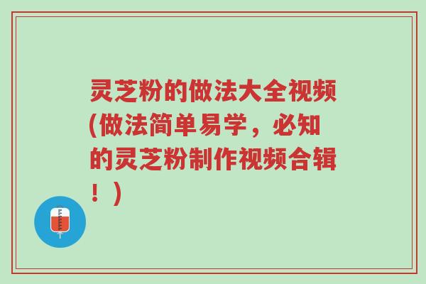 灵芝粉的做法大全视频(做法简单易学,必知的灵芝粉制作视频合辑!)-第1张图片-超越 灵芝粉的做法大全视频(做法简单易学,必知的灵芝粉制作视频合辑!)-第1张图片-超越