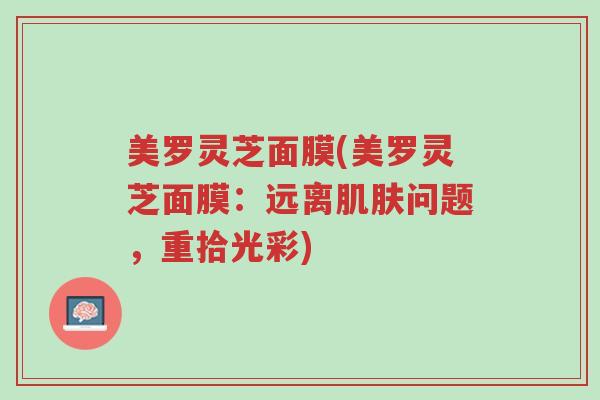 美罗灵芝面膜(美罗灵芝面膜:远离肌肤问题,重拾光彩)-第1张图片-超越 美罗灵芝面膜(美罗灵芝面膜:远离肌肤问题,重拾光彩)-第1张图片-超越