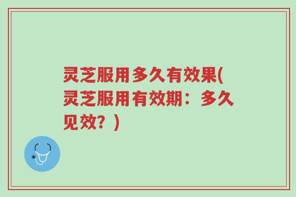 灵芝服用多久有效果(灵芝服用有效期:多久见效?)-第1张图片-超越 灵芝服用多久有效果(灵芝服用有效期:多久见效?)-第1张图片-超越