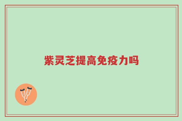 紫灵芝提高免疫力吗-第1张图片-超越 紫灵芝提高免疫力吗-第1张图片-超越