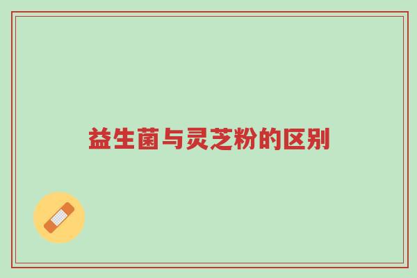 益生菌与灵芝粉的区别-第1张图片-超越 益生菌与灵芝粉的区别-第1张图片-超越