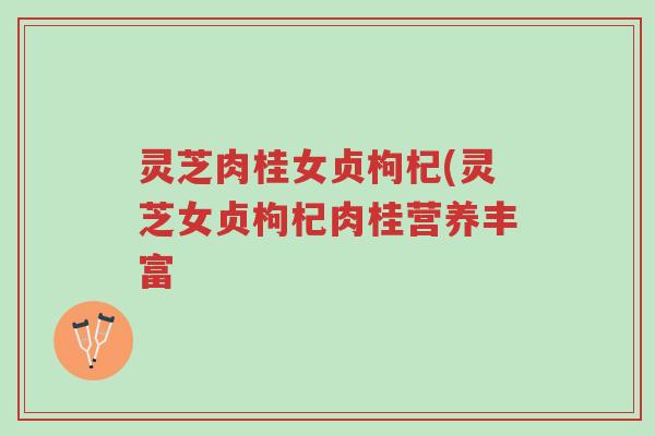 灵芝肉桂女贞枸杞(灵芝女贞枸杞肉桂营养丰富-第1张图片-超越 灵芝肉桂女贞枸杞(灵芝女贞枸杞肉桂营养丰富-第1张图片-超越