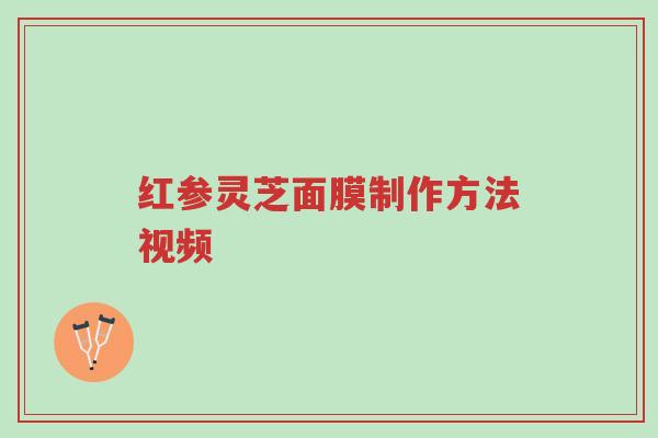 红参灵芝面膜制作方法视频-第1张图片-超越 红参灵芝面膜制作方法视频-第1张图片-超越