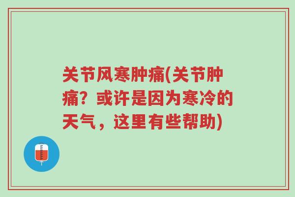 关节风寒肿痛(关节肿痛?或许是因为寒冷的天气,这里有些帮助)-第1张图片-超越 关节风寒肿痛(关节肿痛?或许是因为寒冷的天气,这里有些帮助)-第1张图片-超越