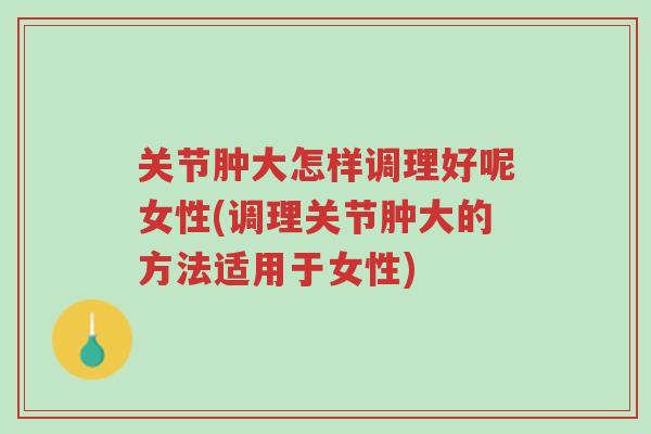 关节肿大怎样调理好呢女性(调理关节肿大的方法适用于女性)-第1张图片-超越 关节肿大怎样调理好呢女性(调理关节肿大的方法适用于女性)-第1张图片-超越