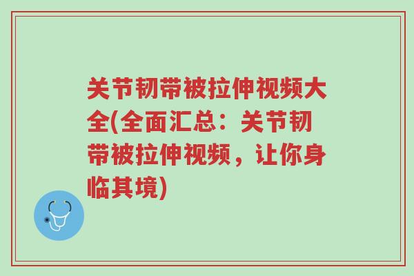 关节韧带被拉伸视频大全(全面汇总:关节韧带被拉伸视频,让你身临其境)-第1张图片-超越 关节韧带被拉伸视频大全(全面汇总:关节韧带被拉伸视频,让你身临其境)-第1张图片-超越
