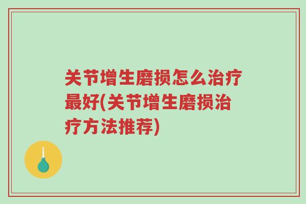 关节增生磨损怎么治疗最好(关节增生磨损治疗方法推荐)-第1张图片-超越 关节增生磨损怎么治疗最好(关节增生磨损治疗方法推荐)-第1张图片-超越