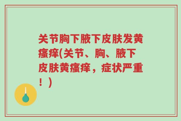 关节胸下腋下皮肤发黄瘙痒(关节、胸、腋下皮肤黄瘙痒，症状严重！)-第1张图片-超越