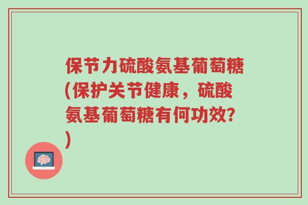 保节力硫酸氨基葡萄糖(保护关节健康,硫酸氨基葡萄糖有何功效?)-第1张图片-超越 保节力硫酸氨基葡萄糖(保护关节健康,硫酸氨基葡萄糖有何功效?)-第1张图片-超越