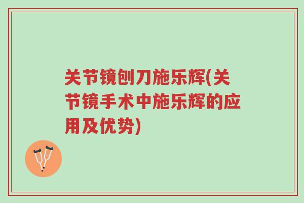 关节镜刨刀施乐辉(关节镜手术中施乐辉的应用及优势)-第1张图片-超越 关节镜刨刀施乐辉(关节镜手术中施乐辉的应用及优势)-第1张图片-超越