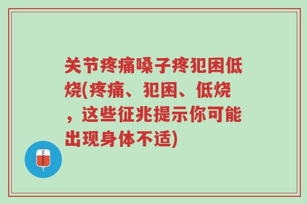 关节疼痛嗓子疼犯困低烧(疼痛、犯困、低烧,这些征兆提示你可能出现身体不适)-第1张图片-超越 关节疼痛嗓子疼犯困低烧(疼痛、犯困、低烧,这些征兆提示你可能出现身体不适)-第1张图片-超越