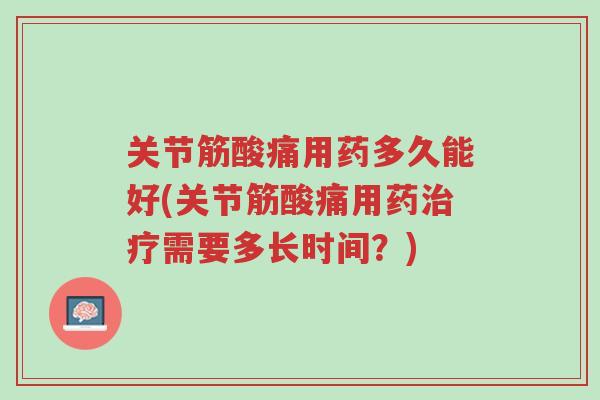 关节筋酸痛用药多久能好(关节筋酸痛用药治疗需要多长时间？)-第1张图片-超越