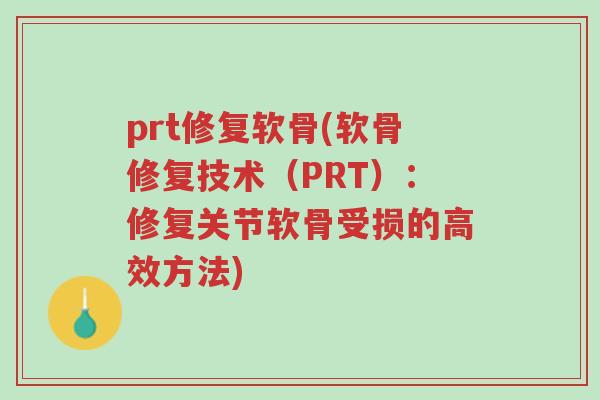 prt修复软骨(软骨修复技术(PRT):修复关节软骨受损的高效方法)-第1张图片-超越 prt修复软骨(软骨修复技术(PRT):修复关节软骨受损的高效方法)-第1张图片-超越