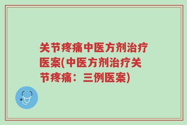 关节疼痛中医方剂治疗医案(中医方剂治疗关节疼痛:三例医案)-第1张图片-超越 关节疼痛中医方剂治疗医案(中医方剂治疗关节疼痛:三例医案)-第1张图片-超越