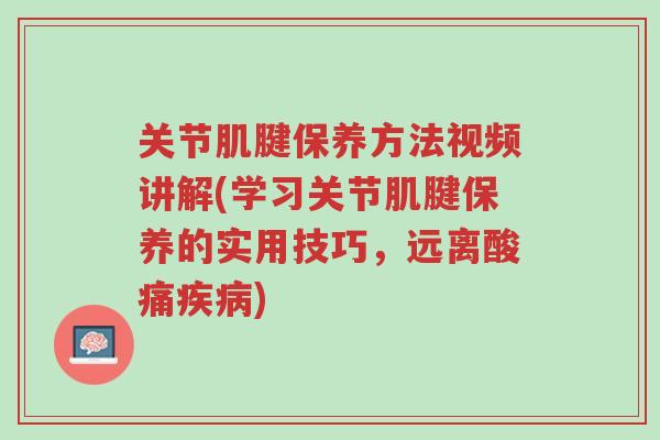 关节肌腱保养方法视频讲解(学习关节肌腱保养的实用技巧,远离酸痛疾病)-第1张图片-超越 关节肌腱保养方法视频讲解(学习关节肌腱保养的实用技巧,远离酸痛疾病)-第1张图片-超越