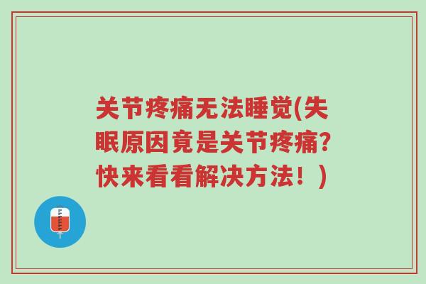 关节疼痛无法睡觉(失眠原因竟是关节疼痛?快来看看解决方法!)-第1张图片-超越 关节疼痛无法睡觉(失眠原因竟是关节疼痛?快来看看解决方法!)-第1张图片-超越