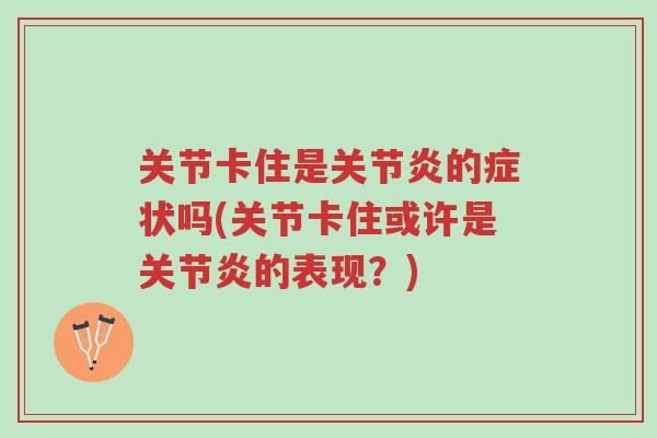 关节卡住是关节炎的症状吗(关节卡住或许是关节炎的表现?)-第1张图片-超越 关节卡住是关节炎的症状吗(关节卡住或许是关节炎的表现?)-第1张图片-超越