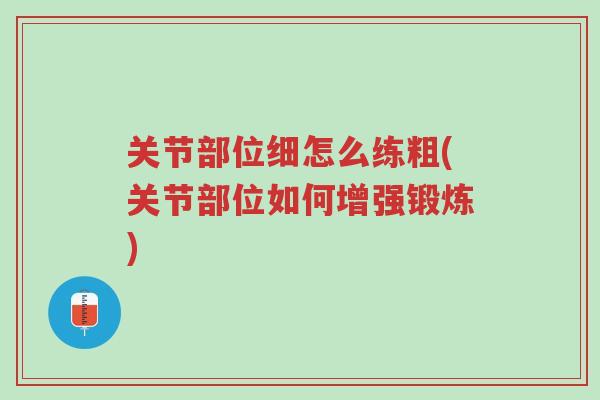关节部位细怎么练粗(关节部位如何增强锻炼)-第1张图片-超越 关节部位细怎么练粗(关节部位如何增强锻炼)-第1张图片-超越