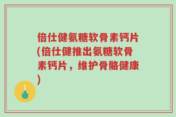 倍仕健氨糖软骨素钙片(倍仕健推出氨糖软骨素钙片,维护骨骼健康)-第1张图片-超越 倍仕健氨糖软骨素钙片(倍仕健推出氨糖软骨素钙片,维护骨骼健康)-第1张图片-超越
