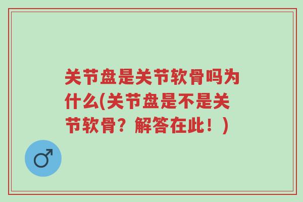 关节盘是关节软骨吗为什么(关节盘是不是关节软骨?解答在此!)-第1张图片-超越 关节盘是关节软骨吗为什么(关节盘是不是关节软骨?解答在此!)-第1张图片-超越