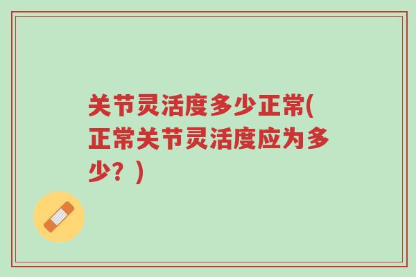 关节灵活度多少正常(正常关节灵活度应为多少?)-第1张图片-超越 关节灵活度多少正常(正常关节灵活度应为多少?)-第1张图片-超越