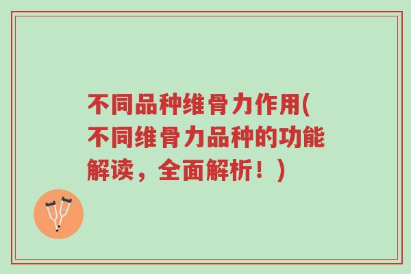 不同品种维骨力作用(不同维骨力品种的功能解读，全面解析！)-第1张图片-超越