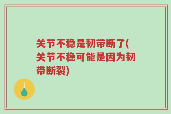 关节不稳是韧带断了(关节不稳可能是因为韧带断裂)-第1张图片-超越 关节不稳是韧带断了(关节不稳可能是因为韧带断裂)-第1张图片-超越