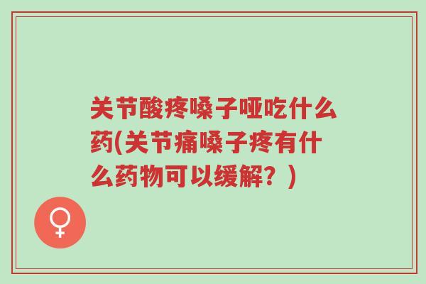 关节酸疼嗓子哑吃什么药(关节痛嗓子疼有什么药物可以缓解?)-第1张图片-超越 关节酸疼嗓子哑吃什么药(关节痛嗓子疼有什么药物可以缓解?)-第1张图片-超越