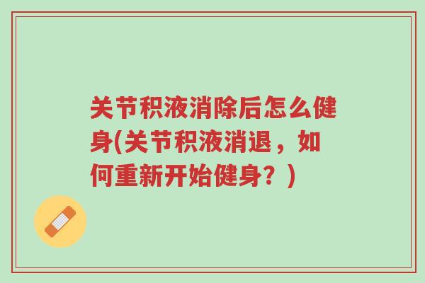 关节积液消除后怎么健身(关节积液消退,如何重新开始健身?)-第1张图片-超越 关节积液消除后怎么健身(关节积液消退,如何重新开始健身?)-第1张图片-超越