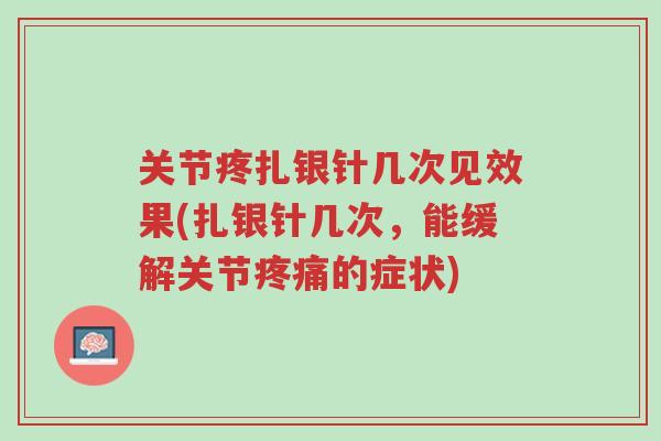 关节疼扎银针几次见效果(扎银针几次，能缓解关节疼痛的症状)-第1张图片-超越