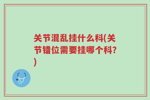 关节混乱挂什么科(关节错位需要挂哪个科?)-第1张图片-超越 关节混乱挂什么科(关节错位需要挂哪个科?)-第1张图片-超越