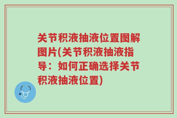 关节积液抽液位置图解图片(关节积液抽液指导：如何正确选择关节积液抽液位置)-第1张图片-超越