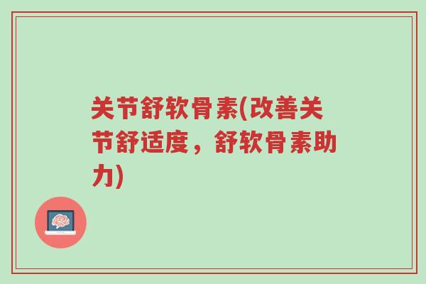 关节舒软骨素(改善关节舒适度,舒软骨素助力)-第1张图片-超越 关节舒软骨素(改善关节舒适度,舒软骨素助力)-第1张图片-超越