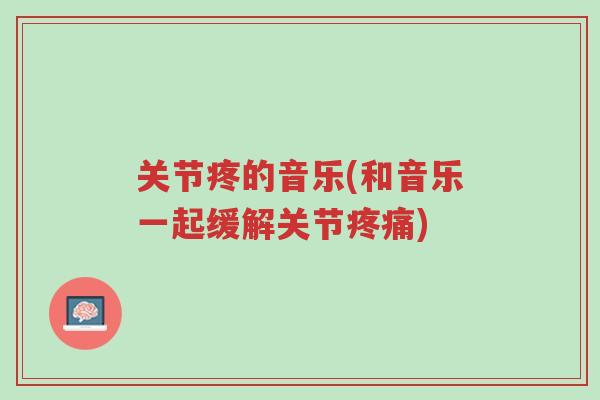 关节疼的音乐(和音乐一起缓解关节疼痛)-第1张图片-超越