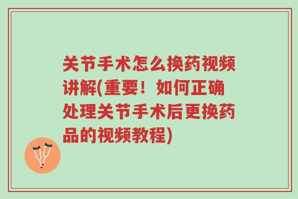 关节手术怎么换药视频讲解(重要！如何正确处理关节手术后更换药品的视频教程)-第1张图片-超越