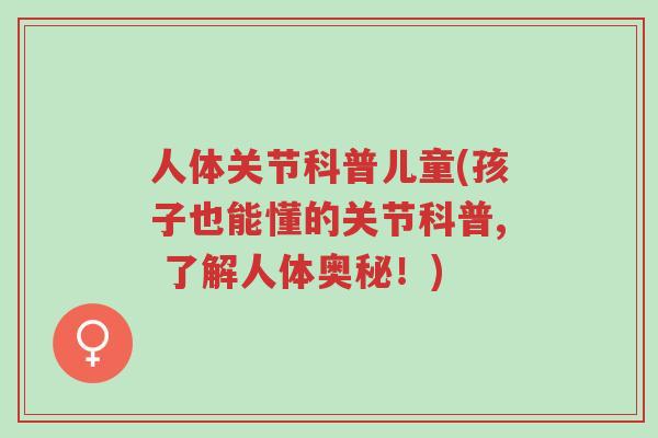 人体关节科普儿童(孩子也能懂的关节科普, 了解人体奥秘!)-第1张图片-超越 人体关节科普儿童(孩子也能懂的关节科普, 了解人体奥秘!)-第1张图片-超越