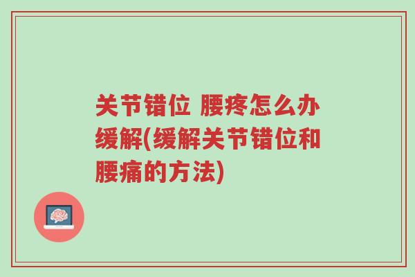 关节错位 腰疼怎么办缓解(缓解关节错位和腰痛的方法)-第1张图片-超越 关节错位 腰疼怎么办缓解(缓解关节错位和腰痛的方法)-第1张图片-超越