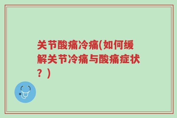 关节酸痛冷痛(如何缓解关节冷痛与酸痛症状?)-第1张图片-超越 关节酸痛冷痛(如何缓解关节冷痛与酸痛症状?)-第1张图片-超越