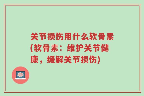 关节损伤用什么软骨素(软骨素:维护关节健康,缓解关节损伤)-第1张图片-超越 关节损伤用什么软骨素(软骨素:维护关节健康,缓解关节损伤)-第1张图片-超越