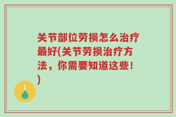 关节部位劳损怎么治疗最好(关节劳损治疗方法,你需要知道这些!)-第1张图片-超越 关节部位劳损怎么治疗最好(关节劳损治疗方法,你需要知道这些!)-第1张图片-超越