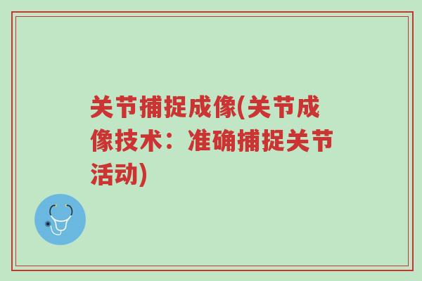 关节捕捉成像(关节成像技术:准确捕捉关节活动)-第1张图片-超越 关节捕捉成像(关节成像技术:准确捕捉关节活动)-第1张图片-超越