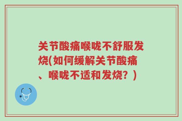 关节酸痛喉咙不舒服发烧(如何缓解关节酸痛、喉咙不适和发烧?)-第1张图片-超越 关节酸痛喉咙不舒服发烧(如何缓解关节酸痛、喉咙不适和发烧?)-第1张图片-超越