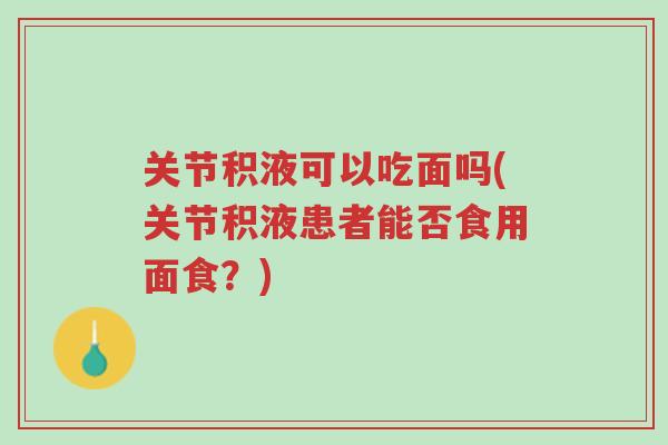 关节积液可以吃面吗(关节积液患者能否食用面食？)-第1张图片-超越