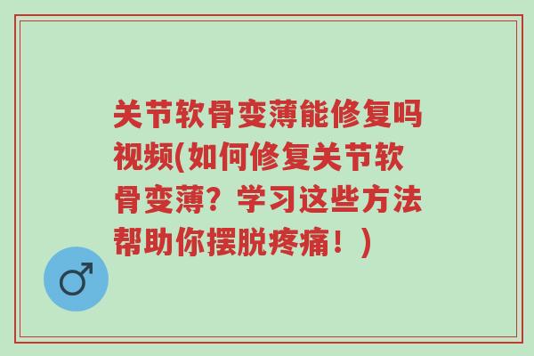 关节软骨变薄能修复吗视频(如何修复关节软骨变薄？学习这些方法帮助你摆脱疼痛！)-第1张图片-超越
