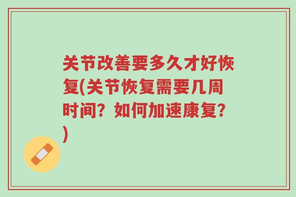 关节改善要多久才好恢复(关节恢复需要几周时间?如何加速康复?)-第1张图片-超越 关节改善要多久才好恢复(关节恢复需要几周时间?如何加速康复?)-第1张图片-超越