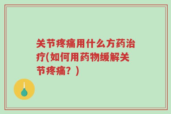 关节疼痛用什么方药治疗(如何用药物缓解关节疼痛？)-第1张图片-超越
