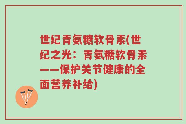 世纪青氨糖软骨素(世纪之光:青氨糖软骨素——保护关节健康的全面营养补给)-第1张图片-超越 世纪青氨糖软骨素(世纪之光:青氨糖软骨素——保护关节健康的全面营养补给)-第1张图片-超越