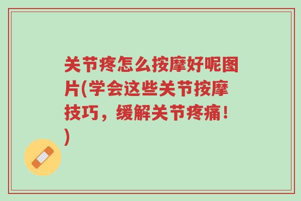 关节疼怎么按摩好呢图片(学会这些关节按摩技巧,缓解关节疼痛!)-第1张图片-超越 关节疼怎么按摩好呢图片(学会这些关节按摩技巧,缓解关节疼痛!)-第1张图片-超越